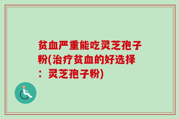 贫严重能吃灵芝孢子粉(贫的好选择:灵芝孢子粉) 贫严重能吃灵芝孢子粉(贫的好选择:灵芝孢子粉)