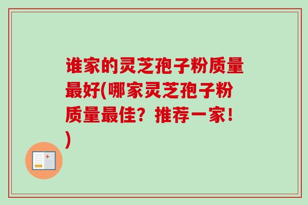 谁家的灵芝孢子粉质量好(哪家灵芝孢子粉质量佳?推荐一家!) 谁家的灵芝孢子粉质量好(哪家灵芝孢子粉质量佳?推荐一家!)