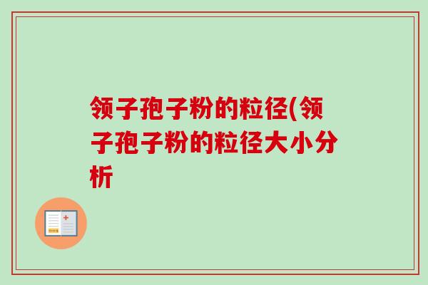 领子孢子粉的粒径(领子孢子粉的粒径大小分析 领子孢子粉的粒径(领子孢子粉的粒径大小分析