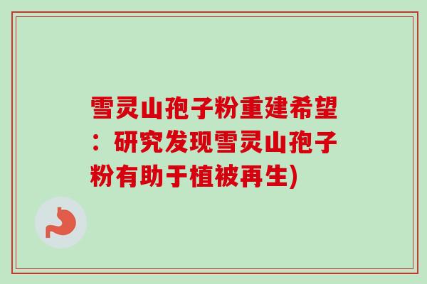 雪灵山孢子粉重建希望:研究发现雪灵山孢子粉有助于植被再生) 雪灵山孢子粉重建希望:研究发现雪灵山孢子粉有助于植被再生)