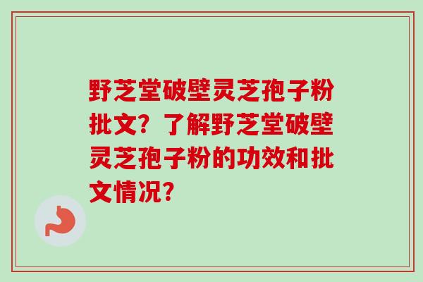 野芝堂破壁灵芝孢子粉批文？了解野芝堂破壁灵芝孢子粉的功效和批文情况？