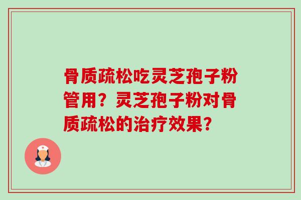 吃灵芝孢子粉管用?灵芝孢子粉对的效果? 吃灵芝孢子粉管用?灵芝孢子粉对的效果?