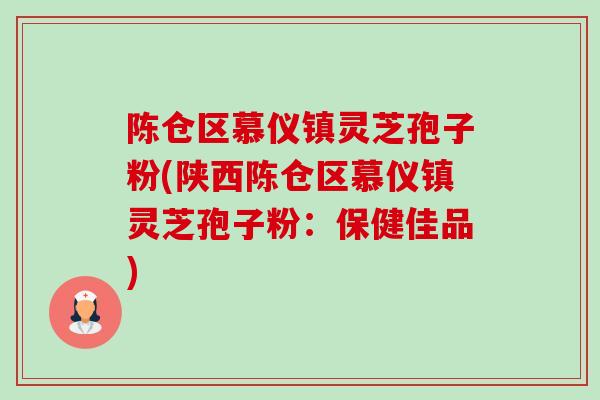 陈仓区慕仪镇灵芝孢子粉(陕西陈仓区慕仪镇灵芝孢子粉：保健佳品)