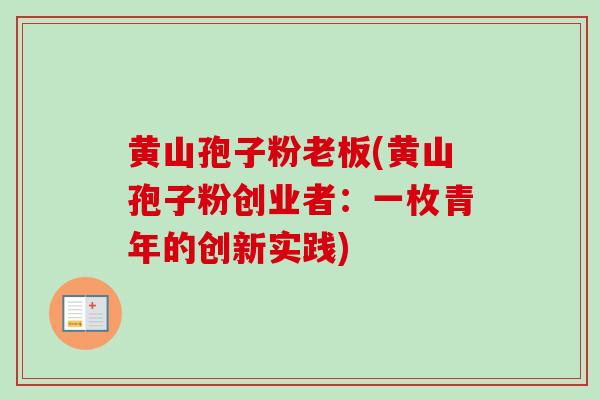 黄山孢子粉老板(黄山孢子粉创业者:一枚青年的创新实践) 黄山孢子粉老板(黄山孢子粉创业者:一枚青年的创新实践)