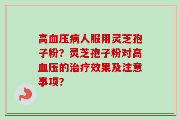 高人服用灵芝孢子粉?灵芝孢子粉对高的效果及注意事项? 高人服用灵芝孢子粉?灵芝孢子粉对高的效果及注意事项?