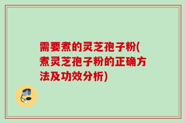 需要煮的灵芝孢子粉(煮灵芝孢子粉的正确方法及功效分析) 需要煮的灵芝孢子粉(煮灵芝孢子粉的正确方法及功效分析)