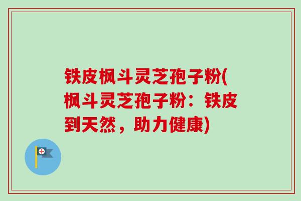 铁皮枫斗灵芝孢子粉(枫斗灵芝孢子粉:铁皮到天然,助力健康) 铁皮枫斗灵芝孢子粉(枫斗灵芝孢子粉:铁皮到天然,助力健康)