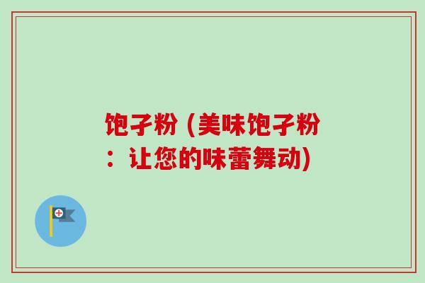 饱孑粉 (美味饱孑粉：让您的味蕾舞动)