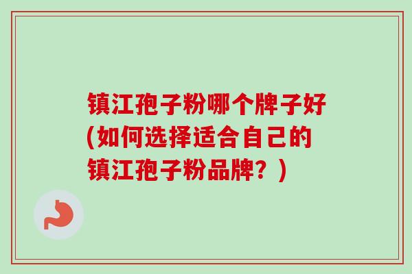 镇江孢子粉哪个牌子好(如何选择适合自己的镇江孢子粉品牌？)