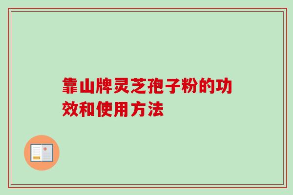 靠山牌灵芝孢子粉的功效和使用方法 靠山牌灵芝孢子粉的功效和使用方法