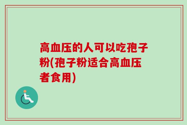 高的人可以吃孢子粉(孢子粉适合高者食用) 高的人可以吃孢子粉(孢子粉适合高者食用)