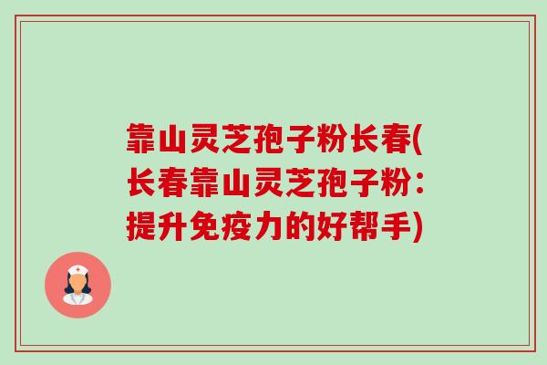 靠山灵芝孢子粉长春(长春靠山灵芝孢子粉:提升免疫力的好帮手) 靠山灵芝孢子粉长春(长春靠山灵芝孢子粉:提升免疫力的好帮手)