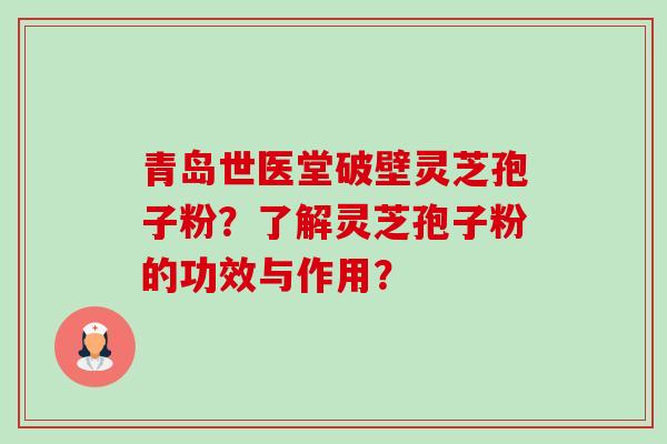 青岛世医堂破壁灵芝孢子粉?了解灵芝孢子粉的功效与作用? 青岛世医堂破壁灵芝孢子粉?了解灵芝孢子粉的功效与作用?