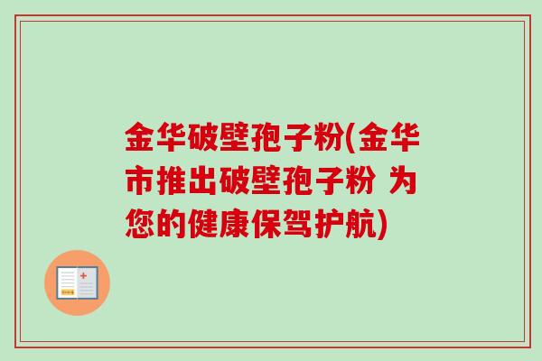 金华破壁孢子粉(金华市推出破壁孢子粉 为您的健康保驾护航)