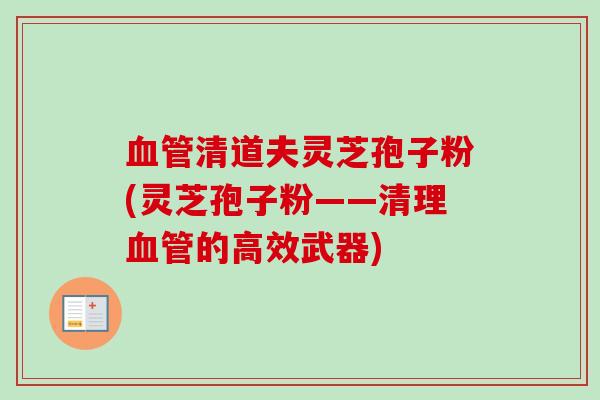 清道夫灵芝孢子粉(灵芝孢子粉——清理的高效武器) 清道夫灵芝孢子粉(灵芝孢子粉——清理的高效武器)