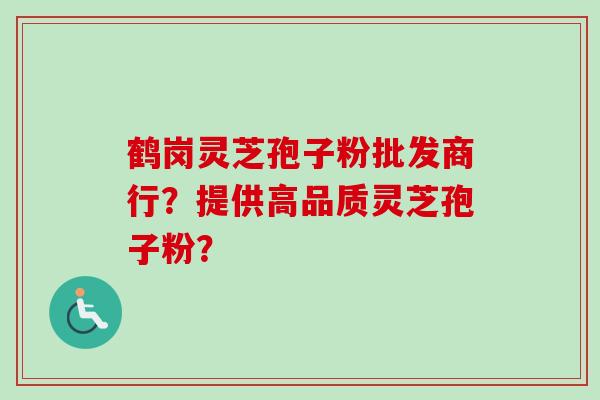 鹤岗灵芝孢子粉批发商行?提供高品质灵芝孢子粉? 鹤岗灵芝孢子粉批发商行?提供高品质灵芝孢子粉?