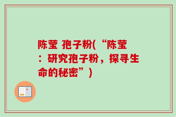 陈莹 孢子粉(“陈莹：研究孢子粉，探寻生命的秘密”)