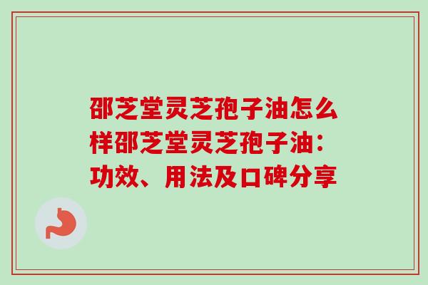 邵芝堂灵芝孢子油怎么样邵芝堂灵芝孢子油：功效、用法及口碑分享