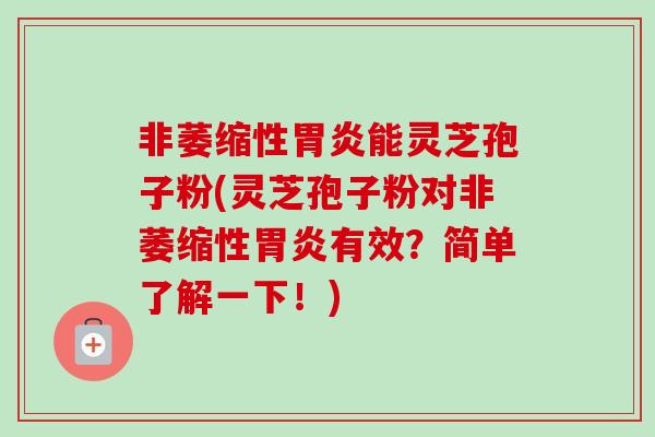 非萎缩性能灵芝孢子粉(灵芝孢子粉对非萎缩性有效？简单了解一下！)