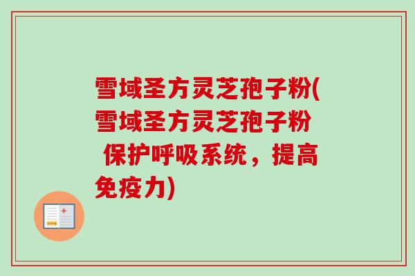 雪域圣方灵芝孢子粉(雪域圣方灵芝孢子粉 保护系统,提高免疫力) 雪域圣方灵芝孢子粉(雪域圣方灵芝孢子粉 保护系统,提高免疫力)