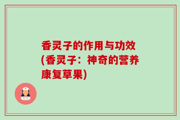 香灵子的作用与功效 (香灵子:神奇的营养康复草果) 香灵子的作用与功效 (香灵子:神奇的营养康复草果)