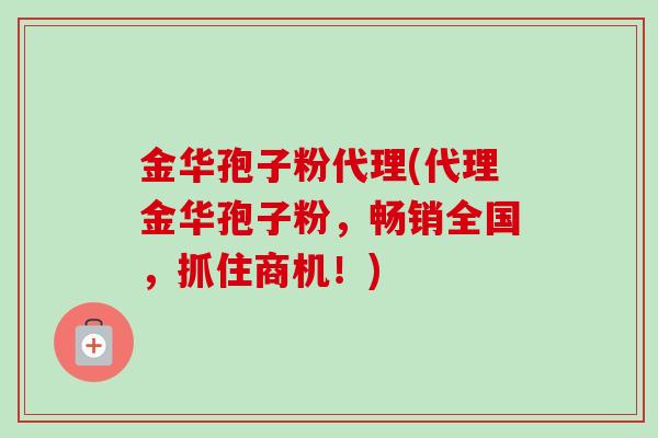 金华孢子粉代理(代理金华孢子粉，畅销全国，抓住商机！)