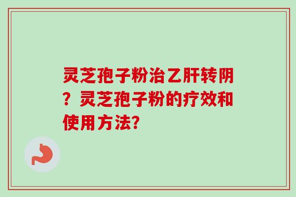 灵芝孢子粉转阴？灵芝孢子粉的疗效和使用方法？