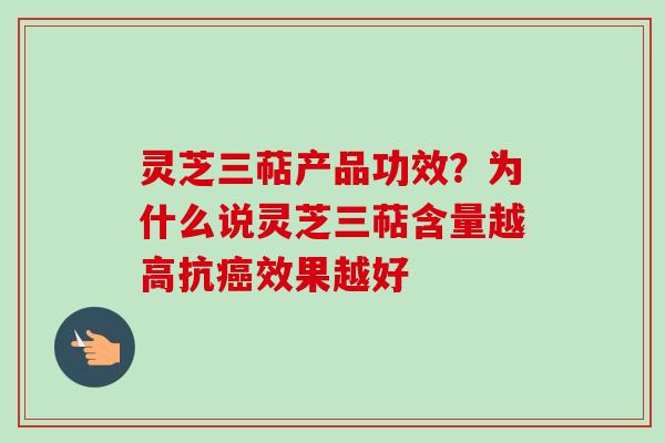 灵芝三萜产品功效?为什么说灵芝三萜含量越高抗效果越好 灵芝三萜产品功效?为什么说灵芝三萜含量越高抗效果越好