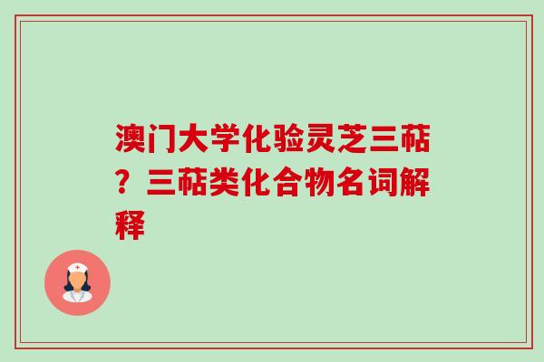 澳门大学化验灵芝三萜？三萜类化合物名词解释