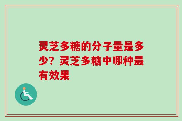 灵芝多糖的分子量是多少?灵芝多糖中哪种有效果 灵芝多糖的分子量是多少?灵芝多糖中哪种有效果