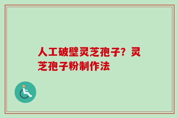 人工破壁灵芝孢子？灵芝孢子粉制作法