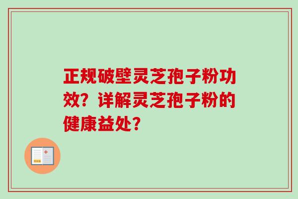 正规破壁灵芝孢子粉功效?详解灵芝孢子粉的健康益处? 正规破壁灵芝孢子粉功效?详解灵芝孢子粉的健康益处?