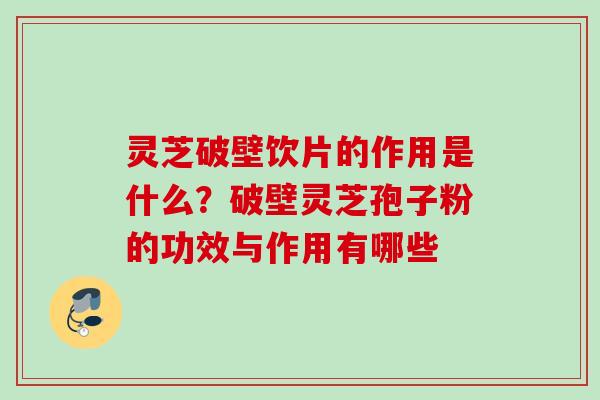 灵芝破壁饮片的作用是什么?破壁灵芝孢子粉的功效与作用有哪些 灵芝破壁饮片的作用是什么?破壁灵芝孢子粉的功效与作用有哪些