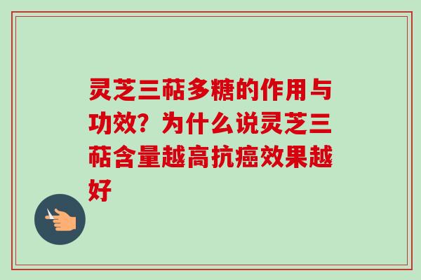灵芝三萜多糖的作用与功效？为什么说灵芝三萜含量越高抗效果越好