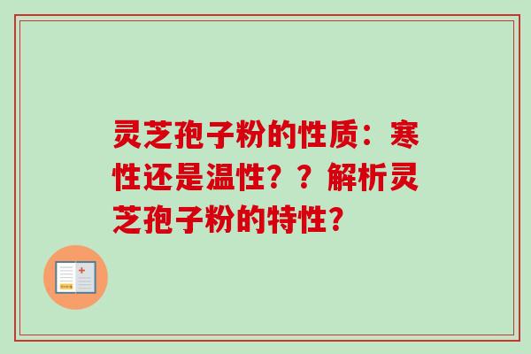 灵芝孢子粉的性质:寒性还是温性??解析灵芝孢子粉的特性? 灵芝孢子粉的性质:寒性还是温性??解析灵芝孢子粉的特性?