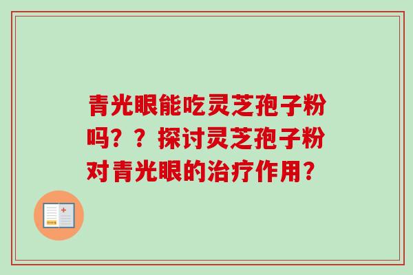 青光眼能吃灵芝孢子粉吗？？探讨灵芝孢子粉对青光眼的作用？