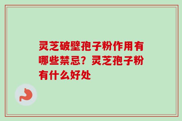 灵芝破壁孢子粉作用有哪些禁忌?灵芝孢子粉有什么好处 灵芝破壁孢子粉作用有哪些禁忌?灵芝孢子粉有什么好处