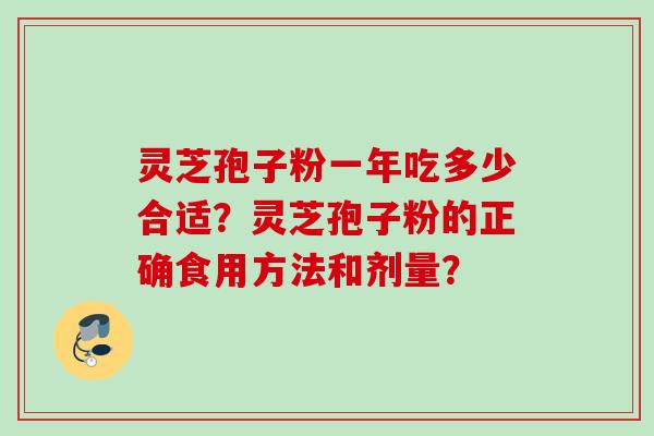 灵芝孢子粉一年吃多少合适?灵芝孢子粉的正确食用方法和剂量? 灵芝孢子粉一年吃多少合适?灵芝孢子粉的正确食用方法和剂量?
