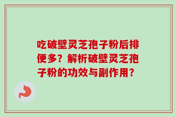吃破壁灵芝孢子粉后排便多?解析破壁灵芝孢子粉的功效与副作用? 吃破壁灵芝孢子粉后排便多?解析破壁灵芝孢子粉的功效与副作用?
