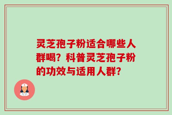 灵芝孢子粉适合哪些人群喝？科普灵芝孢子粉的功效与适用人群？