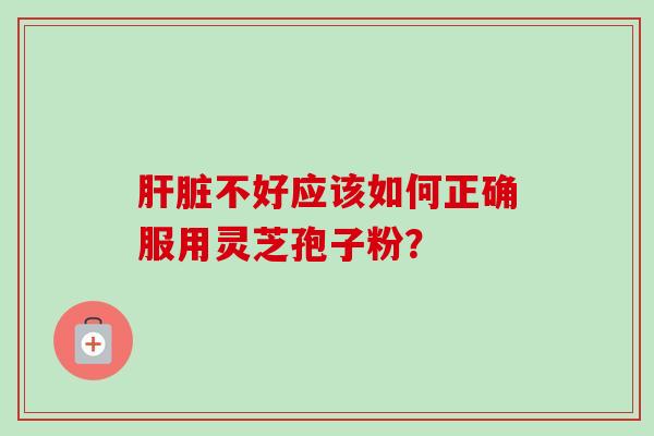 不好应该如何正确服用灵芝孢子粉？