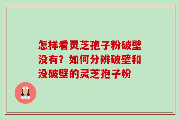 怎样看灵芝孢子粉破壁没有?如何分辨破壁和没破壁的灵芝孢子粉 怎样看灵芝孢子粉破壁没有?如何分辨破壁和没破壁的灵芝孢子粉