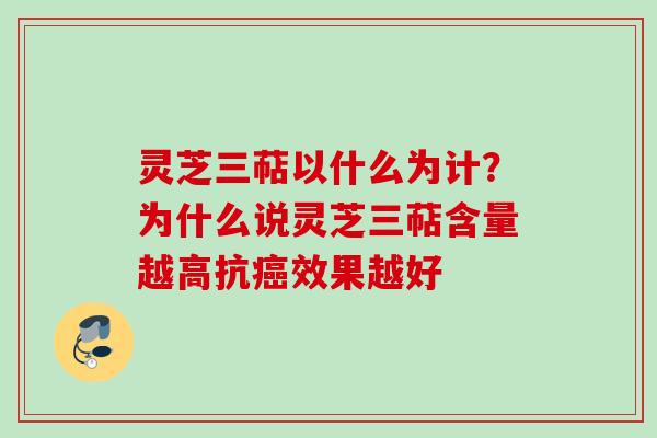 灵芝三萜以什么为计?为什么说灵芝三萜含量越高抗效果越好 灵芝三萜以什么为计?为什么说灵芝三萜含量越高抗效果越好