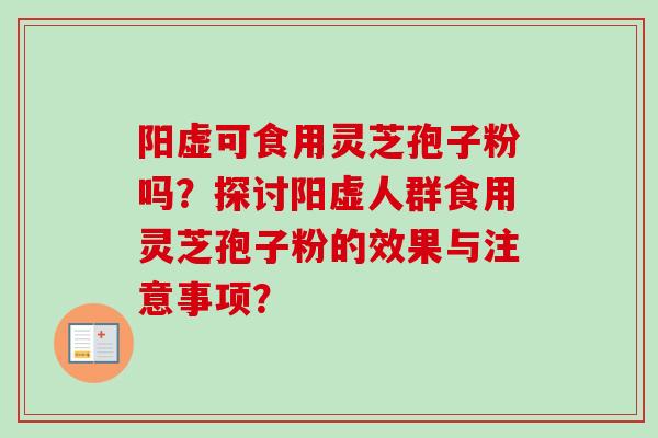 阳虚可食用灵芝孢子粉吗?探讨阳虚人群食用灵芝孢子粉的效果与注意事项? 阳虚可食用灵芝孢子粉吗?探讨阳虚人群食用灵芝孢子粉的效果与注意事项?