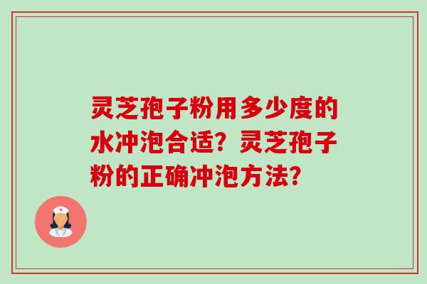 灵芝孢子粉用多少度的水冲泡合适?灵芝孢子粉的正确冲泡方法? 灵芝孢子粉用多少度的水冲泡合适?灵芝孢子粉的正确冲泡方法?