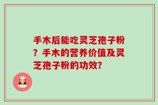 手木后能吃灵芝孢子粉？手木的营养价值及灵芝孢子粉的功效？