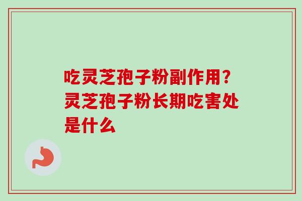 吃灵芝孢子粉副作用?灵芝孢子粉长期吃害处是什么 吃灵芝孢子粉副作用?灵芝孢子粉长期吃害处是什么