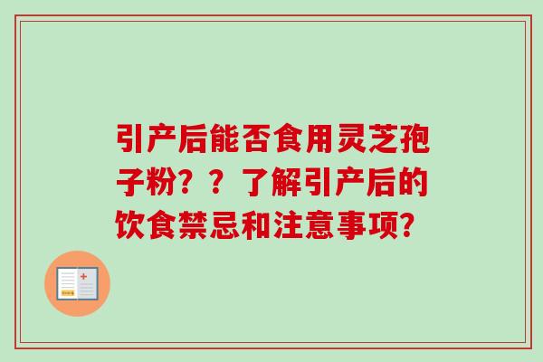 引产后能否食用灵芝孢子粉？？了解引产后的饮食禁忌和注意事项？