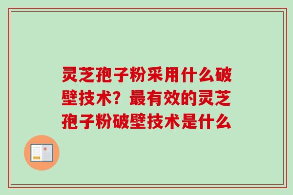 灵芝孢子粉采用什么破壁技术？有效的灵芝孢子粉破壁技术是什么