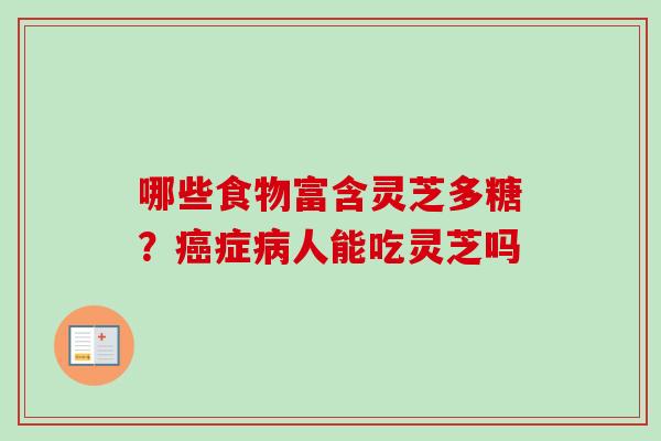 哪些食物富含灵芝多糖?症人能吃灵芝吗 哪些食物富含灵芝多糖?症人能吃灵芝吗